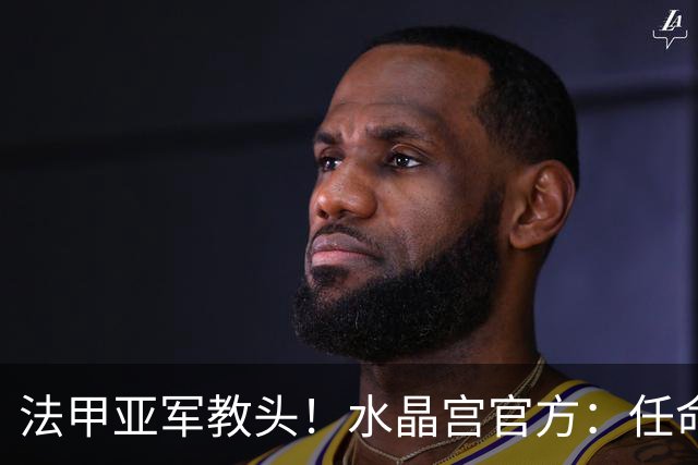 法甲亚军教头！水晶宫官方：任命萨热为球队新帅，签约3年时间